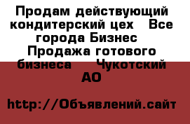 Продам действующий кондитерский цех - Все города Бизнес » Продажа готового бизнеса   . Чукотский АО